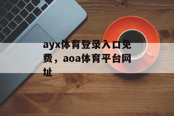 ayx体育登录入口免费，aoa体育平台网址