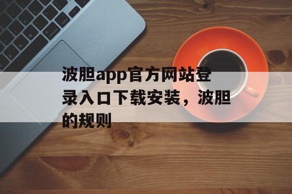 波胆app官方网站登录入口下载安装，波胆的规则