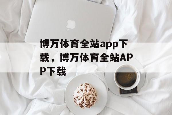 博万体育全站app下载，博万体育全站APP下载