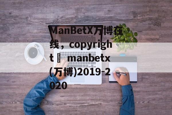 ManBetX万博在线，copyright© manbetx(万博)2019-2020