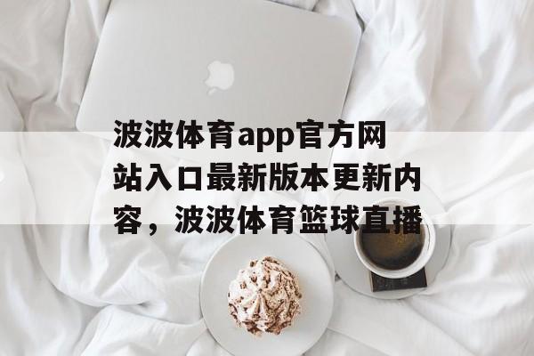 波波体育app官方网站入口最新版本更新内容，波波体育篮球直播