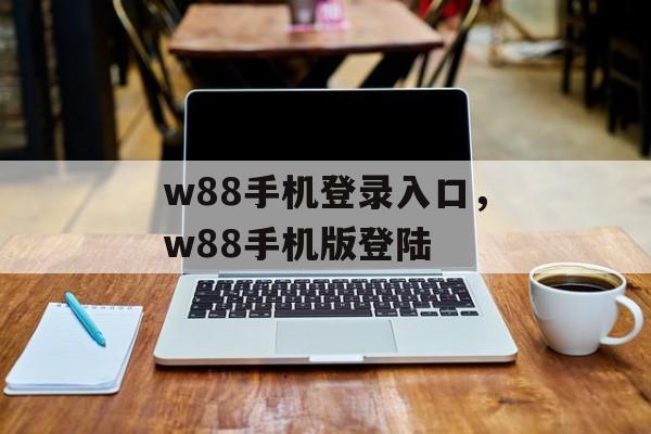 w88手机登录入口，w88手机版登陆