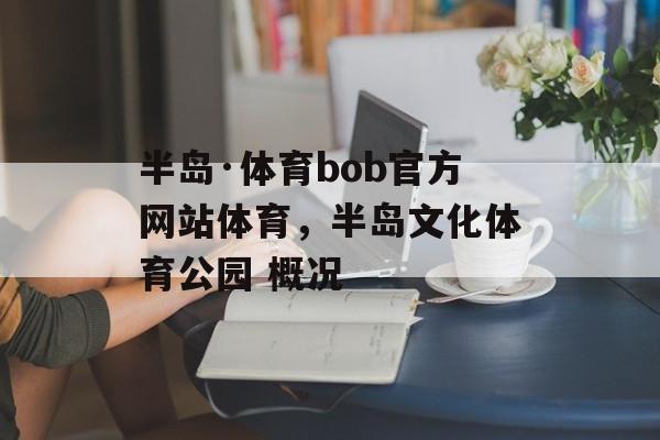 半岛·体育bob官方网站体育，半岛文化体育公园 概况