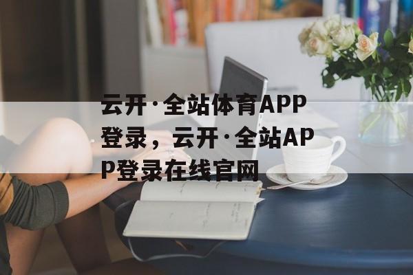 云开·全站体育APP登录，云开·全站APP登录在线官网