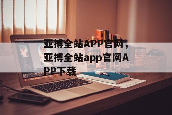 亚搏全站APP官网，亚搏全站app官网APP下载