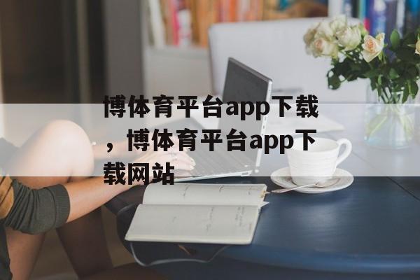 博体育平台app下载，博体育平台app下载网站