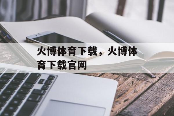 火博体育下载，火博体育下载官网